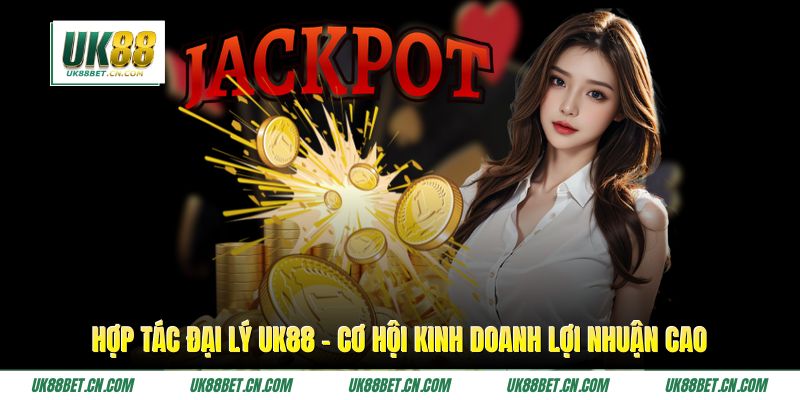 Hợp Tác Đại Lý UK88 - Cơ Hội Kinh Doanh Lợi Nhuận Cao